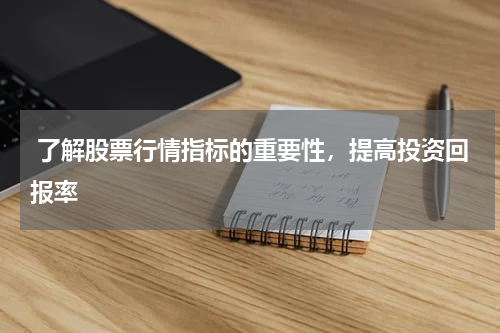  了解股票行情指标的重要性，提高投资回报率