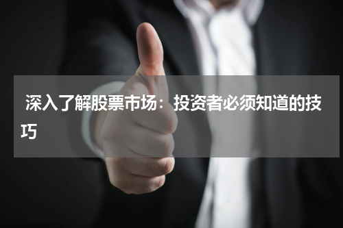  深入了解股票市场：投资者必须知道的技巧
