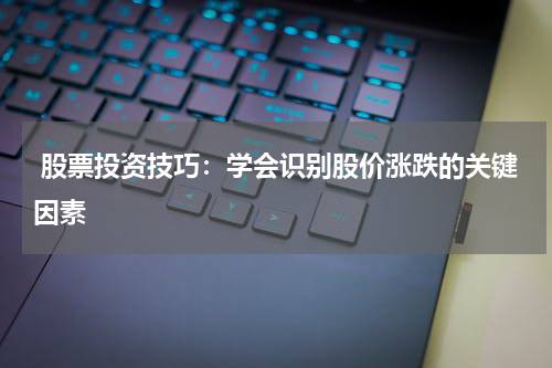  股票投资技巧：学会识别股价涨跌的关键因素