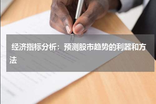  经济指标分析：预测股市趋势的利器和方法