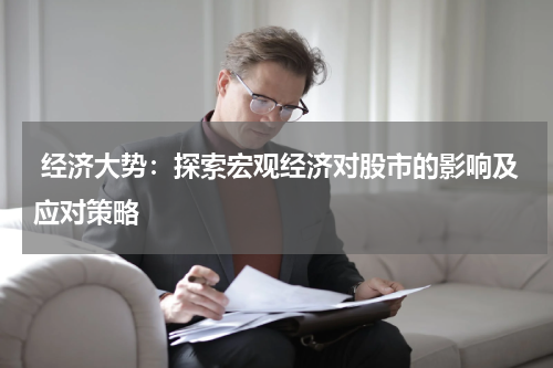  经济大势：探索宏观经济对股市的影响及应对策略