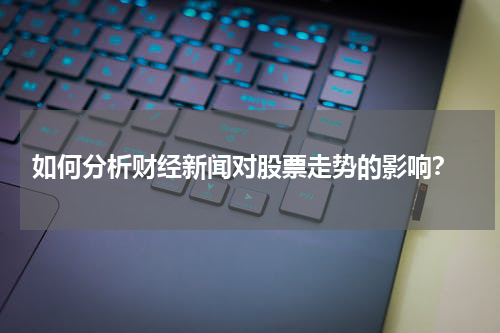  如何分析财经新闻对股票走势的影响？