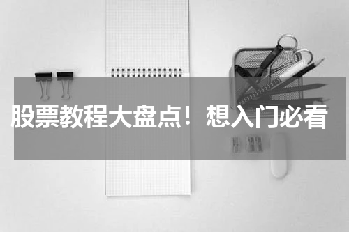  股票教程大盘点！想入门必看
