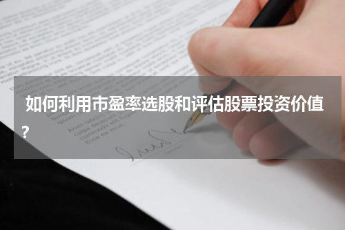  如何利用市盈率选股和评估股票投资价值？