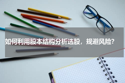  如何利用股本结构分析选股，规避风险？