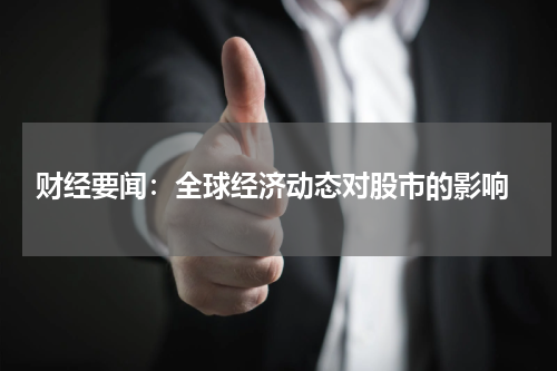  财经要闻：全球经济动态对股市的影响
