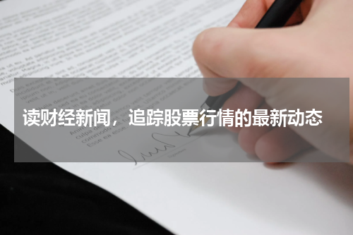  读财经新闻，追踪股票行情的最新动态
