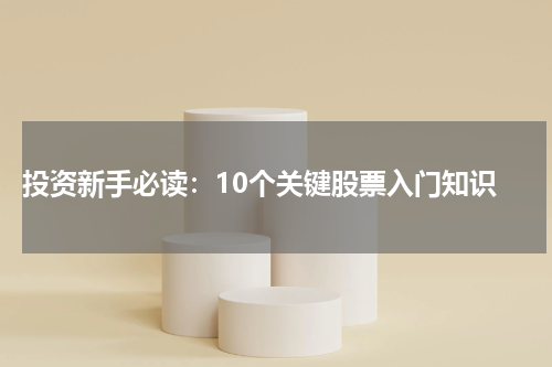  投资新手必读：10个关键股票入门知识