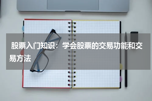  股票入门知识：学会股票的交易功能和交易方法
