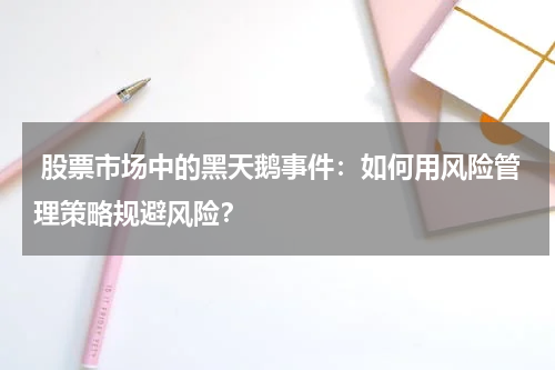  股票市场中的黑天鹅事件：如何用风险管理策略规避风险？