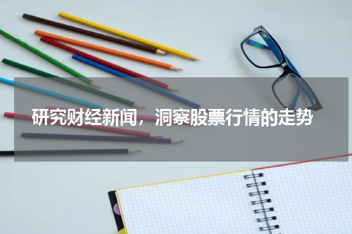  研究财经新闻，洞察股票行情的走势
