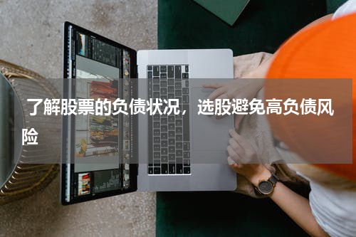  了解股票的负债状况，选股避免高负债风险