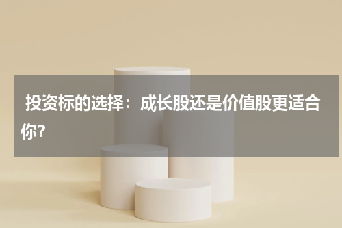  投资标的选择：成长股还是价值股更适合你？