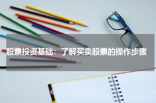  股票投资基础：了解买卖股票的操作步骤