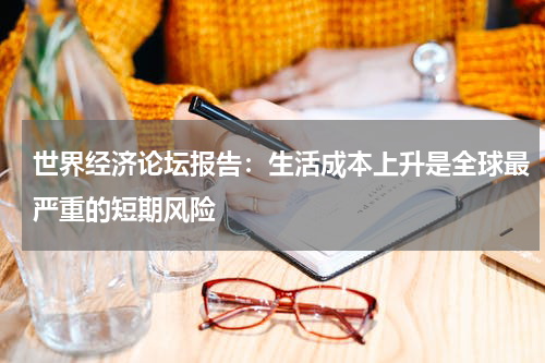世界经济论坛报告：生活成本上升是全球最严重的短期风险