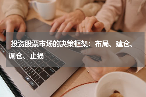  投资股票市场的决策框架：布局、建仓、调仓、止损