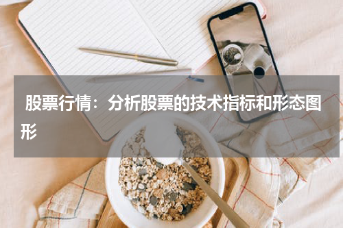  股票行情：分析股票的技术指标和形态图形