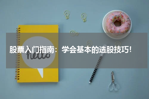  股票入门指南：学会基本的选股技巧！