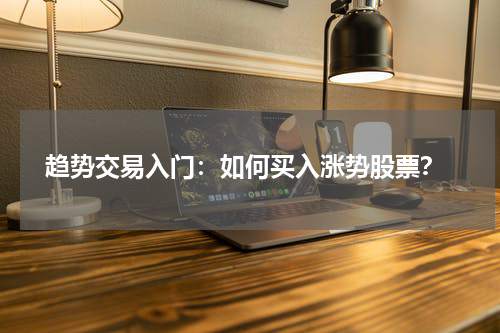  趋势交易入门：如何买入涨势股票？