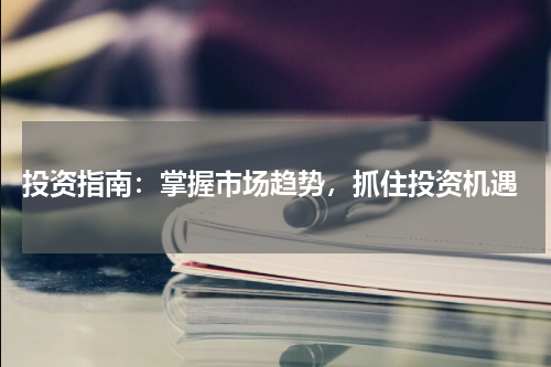  投资指南：掌握市场趋势，抓住投资机遇