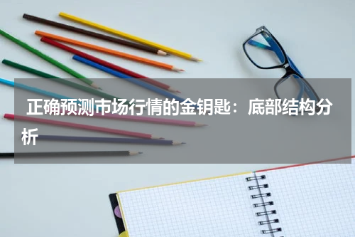  正确预测市场行情的金钥匙：底部结构分析