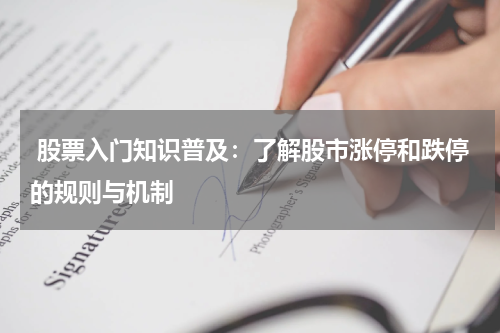  股票入门知识普及：了解股市涨停和跌停的规则与机制