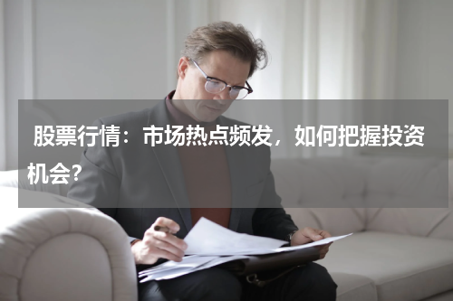  股票行情：市场热点频发，如何把握投资机会？