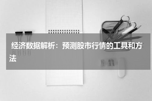  经济数据解析：预测股市行情的工具和方法
