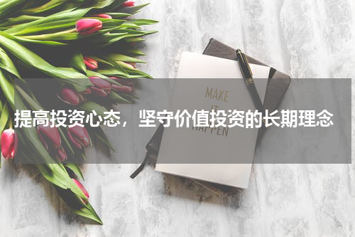  提高投资心态，坚守价值投资的长期理念