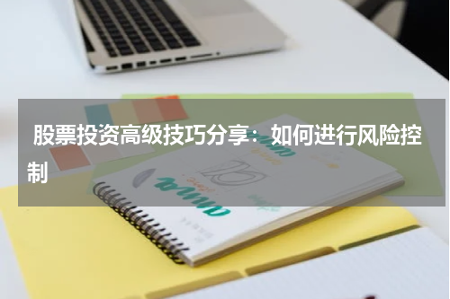 股票投资高级技巧分享：如何进行风险控制
