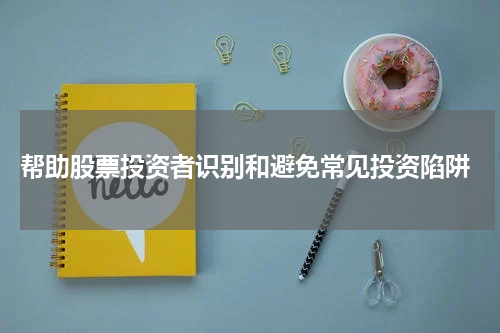  帮助股票投资者识别和避免常见投资陷阱