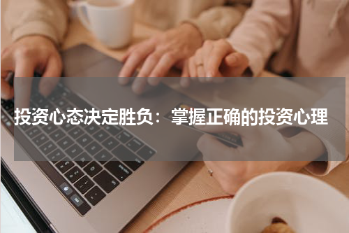  投资心态决定胜负：掌握正确的投资心理