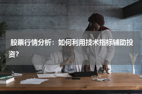  股票行情分析：如何利用技术指标辅助投资？