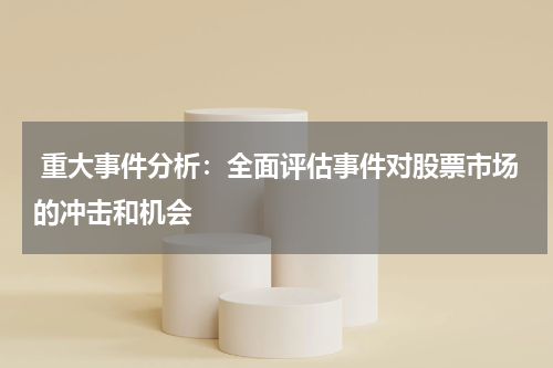  重大事件分析：全面评估事件对股票市场的冲击和机会
