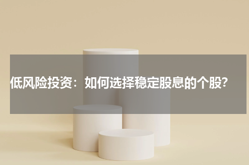  低风险投资：如何选择稳定股息的个股？