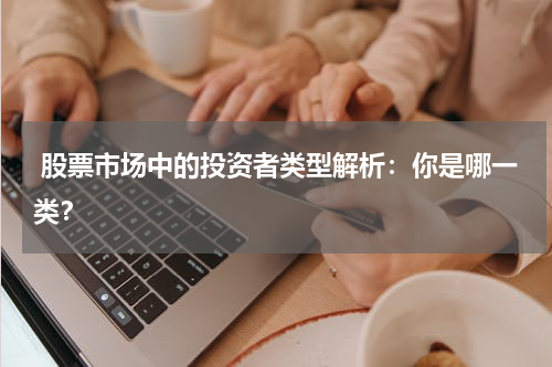  股票市场中的投资者类型解析：你是哪一类？