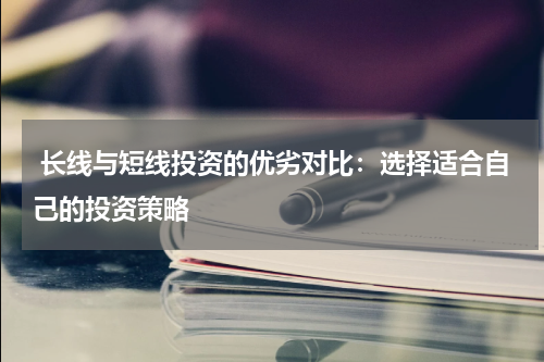  长线与短线投资的优劣对比：选择适合自己的投资策略