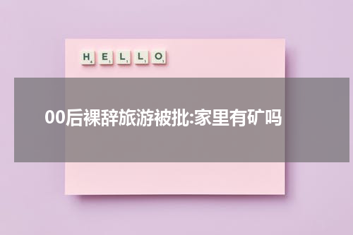 00后裸辞旅游被批:家里有矿吗