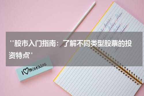  "股市入门指南：了解不同类型股票的投资特点"