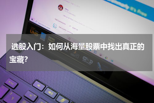  选股入门：如何从海量股票中找出真正的宝藏？