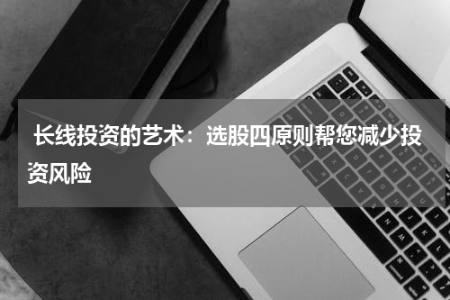  长线投资的艺术：选股四原则帮您减少投资风险