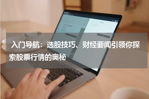  入门导航：选股技巧、财经要闻引领你探索股票行情的奥秘