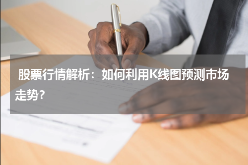  股票行情解析：如何利用K线图预测市场走势？