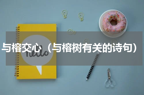 与榕交心（与榕树有关的诗句）