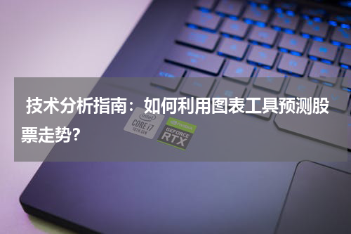  技术分析指南：如何利用图表工具预测股票走势？