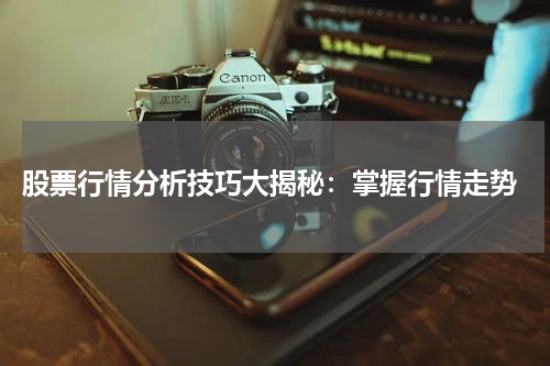  股票行情分析技巧大揭秘：掌握行情走势
