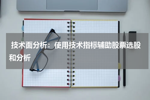  技术面分析：使用技术指标辅助股票选股和分析