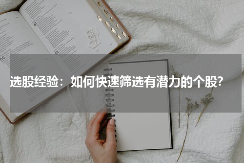  选股经验：如何快速筛选有潜力的个股？