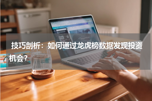 技巧剖析：如何通过龙虎榜数据发现投资机会？