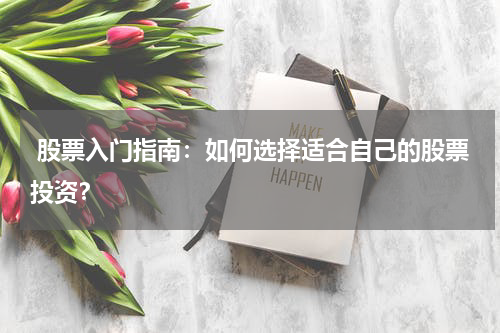  股票入门指南：如何选择适合自己的股票投资？